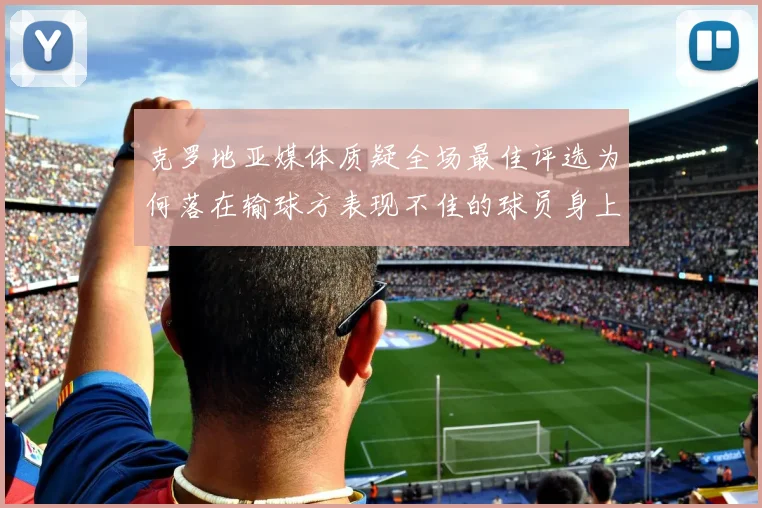 克罗地亚媒体质疑全场最佳评选为何落在输球方表现不佳的球员身上