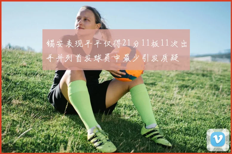 锡安表现平平仅得21分11板11次出手并列首发球员中最少引发质疑
