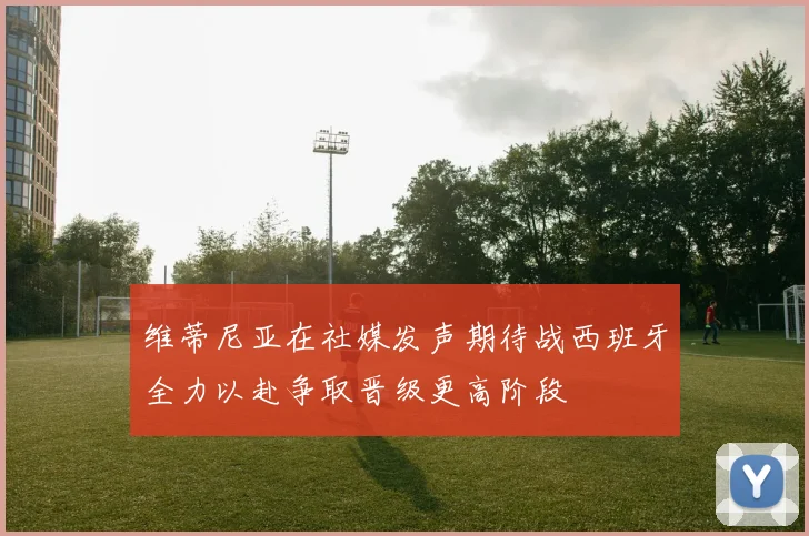 维蒂尼亚在社媒发声期待战西班牙全力以赴争取晋级更高阶段