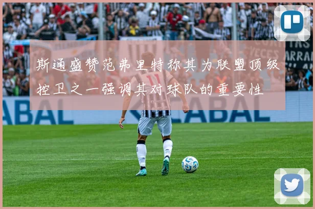 斯通盛赞范弗里特称其为联盟顶级控卫之一强调其对球队的重要性