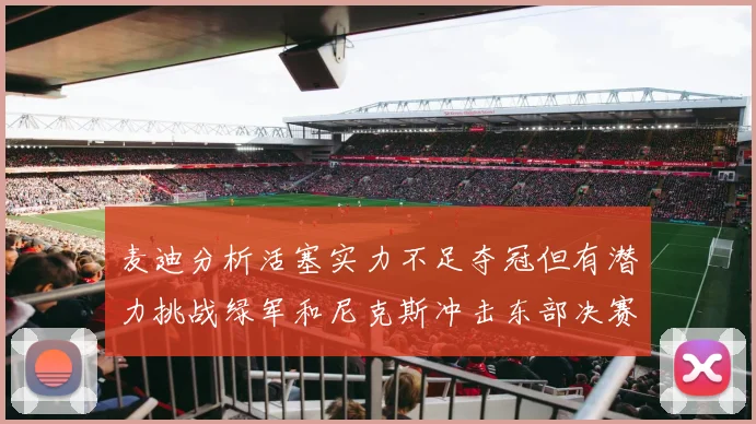 麦迪分析活塞实力不足夺冠但有潜力挑战绿军和尼克斯冲击东部决赛