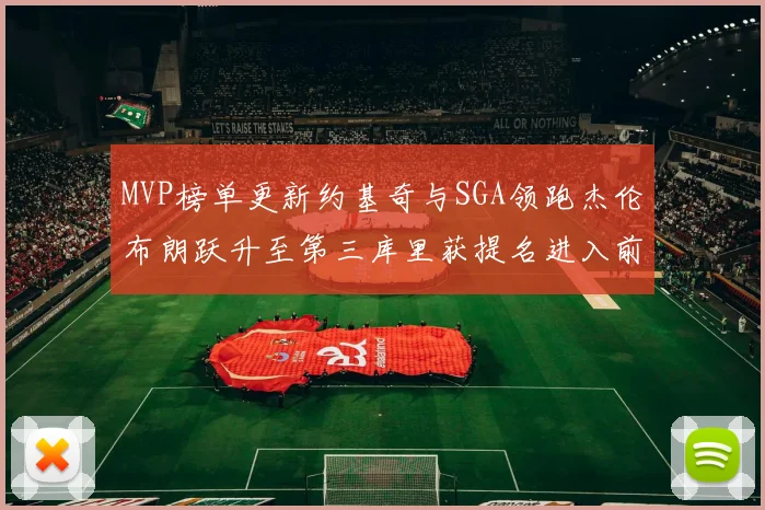 MVP榜单更新约基奇与SGA领跑杰伦布朗跃升至第三库里获提名进入前十