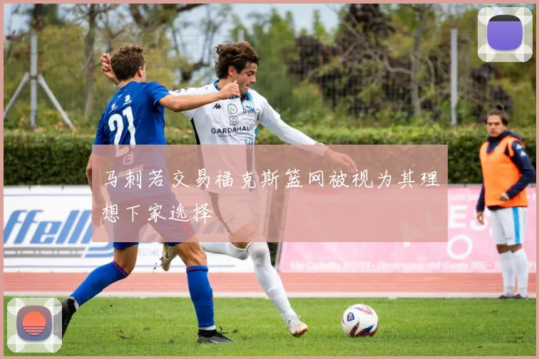 马刺若交易福克斯篮网被视为其理想下家选择