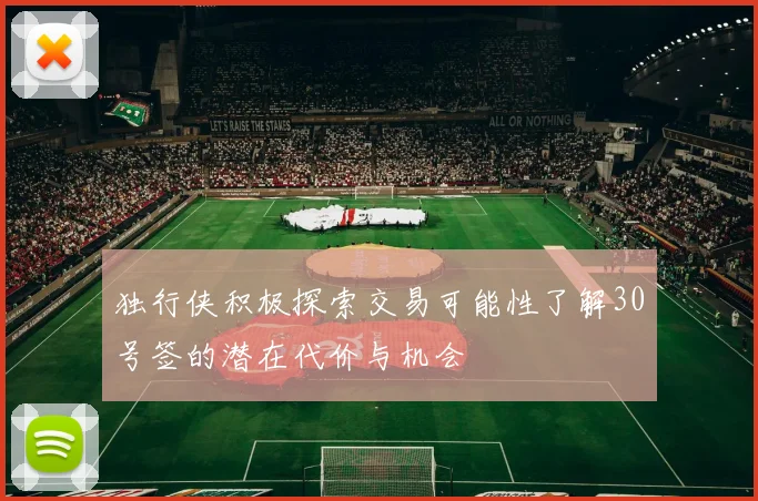 独行侠积极探索交易可能性了解30号签的潜在代价与机会